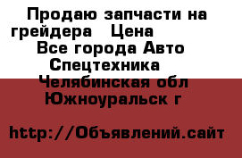 Продаю запчасти на грейдера › Цена ­ 10 000 - Все города Авто » Спецтехника   . Челябинская обл.,Южноуральск г.